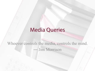 Whoever controls the media, controls the mind.
             ― Jim Morrison
 