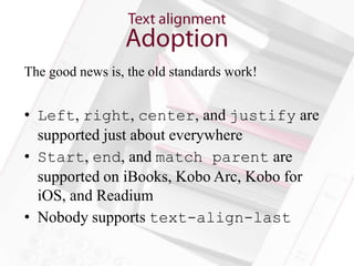 The good news is, the old standards work!


• Left, right, center, and justify are
  supported just about everywhere
• Start, end, and match parent are
  supported on iBooks, Kobo Arc, Kobo for
  iOS, and Readium
• Nobody supports text-align-last
 