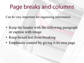 Can be very important for organizing information


• Keep the header with the following paragraph
  or caption with image
• Keep boxed text from breaking
• Emphasize content by giving it its own page
 