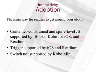The main way for readers to get around your ebook


• Container-constrained and spine-level JS
  supported by iBooks, Kobo for iOS, and
  Readium
• Trigger supported by iOS and Readium
• Switch not supported by Kobo Mini
 