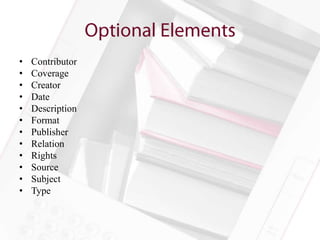 •   Contributor
•   Coverage
•   Creator
•   Date
•   Description
•   Format
•   Publisher
•   Relation
•   Rights
•   Source
•   Subject
•   Type
 