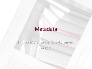 I’m So Meta, Even This Acronym.
             -xkcd
 