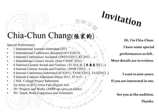 Hi, I’m Chia-Chun.

        I have some special

     performances as left..

More details are in written.



       I want to join yours.

If you are interested in me,


   See you at the audition.

                   Thanks.
 
