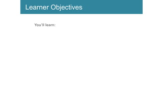 Learner Objectives
You’ll learn:
 