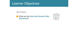 Learner Objectives
You’ll learn:
n What are the Over-the-Counter Data
Standards?
 