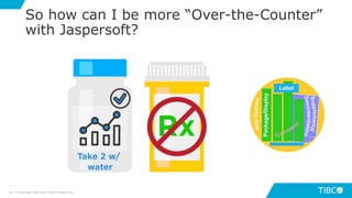 6868
So how can I be more “Over-the-Counter”
with Jaspersoft?
© Copyright 2000-2019 TIBCO Software Inc.
 