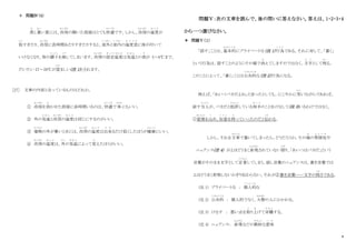 8
＊ 問題Ⅳ（4）
蒸
む
し暑
あつ
い夏には、冷房
れいぼう
の聞いた部屋はとても快適
かいてき
です。しかし、冷房
れいぼう
の温度
お ん ど
が
低
ひ く
すぎたり、冷房
れいぼう
に長時間あたりすぎたりすると、室外
しつがい
と室内
しつない
の温度差
お ん ど さ
に体が付いて
いけなくなり、体の調子
ち ょ う し
を崩
く ず
してしまいます。冷房
れいぼう
の設定温度
せ っ て い お ん ど
は気温
き お ん
との差
さ
が 5～6℃まで、
だいたい 27～28℃が望
のぞ
ましい(注 1)とされます。
[27] 文章の内容と合っているものはどれか。
① 冷房
れいぼう
を効
き
かせた部屋に長時間いるのは、快適
かいてき
で 体
からだ
にもいい。
② 外の気温
き お ん
と冷房
れいぼう
の温度
お ん ど
は同じにするのがいい。
③ 建物
たてもの
の外が暑いときには、冷房
れいぼう
の温度
お ん ど
は出来
で き
るだけ低くしたほうが健康
け ん こ う
にいい。
④ 冷房
れいぼう
の温度
お ん ど
は、外
そ と
の気温
き お ん
によって変
か
えたほうがいい。
問題Ⅴ：次の文章を読んで、後の問いに答えなさい。答えは、1・2・3・4
から一つ選びなさい。
＊ 問題Ⅴ（１）
「話す」ことは、基本的
き ほ ん て き
にプライベートな（注 1）行為
こ う い
である。それに対して、「書く」
という行為は、話すことのようにその場で消
き
えてしますのではなく、文字
も じ
として残
のこ
る。
このことによって、「書く」ことは公共的
こうきょうてき
な（注 2）行為になる。
例えば、「あいつバカだよね」と言ったとしても、にこやかに笑
わら
いながらであれば、
話す当人
と う に ん
が、バカだと批評
ひ ひ ょ う
している相手
あ い て
のことをけなして(注 3)いるわけではなく、
①愛情
あいじょう
を込
こ
め、好意
こ う い
を持
も
っていったのだと伝
つた
わる。
しかし、それを文章
ぶんしょう
で書いてしまったら、どうだろうか。その場
ば
の雰囲気
ふ ん い き
や
ニュアンス(注 4) がよほどうまく表現
ひょうげん
されていない限
かぎ
り、｢あいつはバカだ｣という
言葉がそのまま文字として定着
ていちゃく
してしまう。話し言葉のニュアンスは、書き言葉では
よほどうまく表現しないかぎり伝わらない。それが②書き言葉――文字の怖
こわ
さである。
(注 1) プライベートな ： 個人的
こ じ ん て き
な
(注 2) 公共的
こうきょうてき
： 個人的でなく、大勢
おおぜい
の人にかかわる。
(注 3) けなす ： 悪い点を取
と
り上
あ
げて非難
ひ な ん
する。
(注 4) ニュアンス： 表現
ひょうげん
などの微妙
び み ょ う
な意味
い み
 