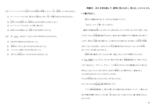 10
[32] スーパーマーケットと近所
き ん じ ょ
の小さな商店
しょうてん
の特徴
とくちょう
について、正
ただ
しく説明
せつめい
しているのはどれか。
① スーパーマーケットでは、買うものと数
かず
をはっきり、 短
みじか
い言葉
こ と ば
で言わなければならない。
② 近所
き ん じ ょ
の小さな商店
しょうてん
では、挨拶
あいさつ
をしなければ店の人が出てこない。
③ スーパーマーケットには一人で買い物に行く。
④ 近所の小さな商店には、店員
てんいん
ではなく近所の人がいる。
[33] ② これら とあるが、「これら」の中に含まれないものはどれか。
① 大きな声で話さなければならないこと。
② 挨拶
あいさつ
をしてから、店に入らなければならないこと。
③ ニコニコして話をしなければならないこと。
④ 店の人に商品
しょうひん
をとってもらわなければならないこと。
問題Ⅵ： 次の文章を読んで、質問に答えなさい。答えは、1・2・3・4 から
一つ選びなさい。
徹子
て つ こ
から電話がありました。今から５、６年前のことです。
「ねええ、ママ、千葉
ち ば
へ行ってきたの」
電話の声(注 1)が弾
はず
んでいます。きっと何かおもしろいことがあったんだろうと思い、私も
「そうだったの」と相槌
あいづち
(注 2)を打
う
ちながら、彼女の次の言葉をワクワク(注 3)しながら待って
います。[窓から太陽
た い よ う
の沈む様子が、この世のものとは思えないほど美しいと評判
ひょうばん
の旅館
り ょ か ん
があってね。それを見に、１０人ぐらいの有志
ゆ う し
(注 4)で出かけたわけ」 ちょっとひと呼吸
こ き ゅ う
おいてから、また話しはじめました。
「昼間
ひ る ま
の間は散歩したり、みんなで楽しく遊んでね、そろそろ時間になったわけ。
① さあ、時間だ！というので、みんなで窓のそばに座り、固唾
か た ず
(注 5)をのんで待ってたの。
「ホラ、沈むわよ」 「ウワーッ、すごい」 「この偉大
い だ い
な夕日にかなう(注 6)ものはこの世には
何もない」なんて口々に言いながら、あまりの素晴
す ば
らしさに胸打たれて、最後はもう、
みんな声も出なくなっちゃったほどだったのね。
そのとき突然
とつぜん
私が言ったのよ」「あら、何て言ったのよ」
もうここまでくると②好奇心
こ う き し ん
(注 7)剥
む
き出
だ
しです。
「ここで雑魚寝
ざ こ ね
(注 8)して、明日の朝、また太陽が出るのを見ない？って。一瞬みんな
私の言葉が理解できなくて、その後一斉
いっせい
に後ろに引っくり返ったのよ。畳の部屋でほんと
よかったわ」
 