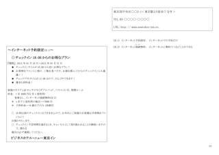 13
～インターネット予約限定(注 1)～
◎チェックイン 18：00 からのお得なプラン
『期間』 201X 年 01 月 10 日～201X 年 03 月 31 日
★ チェックインタイムが 18：00 から安いお得なプラン！
★ お荷物をフロントに預け、ご飯を食べたり、お酒を飲んでからのチェックインにも最
適！！
★ チェックアウトタイムは 12：00 なので、のんびりできます！
★ 週末も同料金！
部屋のタイプ:140 センチのセミダブルベッド、バス・トイレ付、禁煙ルーム
料金： 1 名 4000 円(2 名 1 室利用)
食事なし、インターネット接続無料(注 2)
＊ 1 名で 1 室利用の場合・・・7000 円
＊ 子供料金・・・6 歳以下のみ 10%割引
○ 18 時以前のチェックインはできませんので、お早めにご到着のお客様は手荷物をフロ
ントにて
お預かりたします。
○ チェックイン予定時間を過ぎるとき、キャンセルとして取り扱われることが御座いますの
で、遅れる
場合は必ず連絡してください。
ビジネスホテル・ニュー東京イン
東京部中央区○○2-1＜東京駅より徒歩 7 分￥＞
TEL 03-○○○○-○○○○
URL: http: // www.newtokyo-inn.co.
(注 1) インターネット予約限定： インターネットでの予約だけ
(注 2) インターネット接続
せつぞく
無料： インターネットに無料でつなぐことができる
 