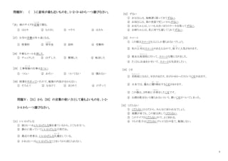 3
問題Ⅳ： （ ）に意味が最も近いものを、１・２・３・４から一つ選びなさい。
｢26｣ 紙のサイズを定規
じ ょ う ぎ
で測る。
① はかり ② ものさし ③ マウス ④ はさみ
[27] 大学の学費は年々高くなる。
① 授業料 ② 奨学
しょうがく
金 ③ 給料 ④ 受験料
[28] 不要なメールを消した。
① チェックした ② はずした ③ 整理した ④ 転送した
[29] 工事現場
げ ん ば
の仕事はきつい。
① つらい ② おそい ③ ついてない ④ 慣れない
[30] 授業をサボっていたので、勉強の内容が分からない。
① そろえて ② なまけて ③ まとめて ④ けずって
問題Ⅴ： [31] から [35] の言葉の使い方として最もよいものを、1・2・
3・4 から一つ選びなさい。
[31] いいかげんな
① 彼はいつもいいかげんな服を着ているから、とても目立つ。
② 静かに座っていていいかげんな子供だね。
③ 最近の若者は、いいかげんな礼儀
れ い ぎ
をしている。
④ かれはいつもいいかげんなことをいうから信じられない。
[32] ずるい
① お父さんは、毎晩遅く帰ってきてずるい。
② お母さんは、弟の世話で忙しいからずるい。
③ お兄ちゃんは、いつも大きいほうのケーキを取ってずるい。
④ お姉ちゃんは、私に何でも貸してくれてずるい。
[33] スマート
① この服はスマートな人にしか着られないでしょう。
② 私の上司
じ ょ う し
はスマートのある人なので、部下
ぶ か
に人気があります。
③ 彼女は美容院
び よ う い ん
に行って、スマートな髪になりました。
④ たくさんお金をかせいで、スマートな生活をしたい。
[34] くせ
① 花粉症
か ふ ん し ょ う
になると、せきが出たり、目がかゆかったりというくせが出ます。
② 日本では、暮
く
れに贈
お く
り物
もの
をするくせがあります。
③ この傷
きず
は、２年前に手術
しゅじゅつ
をしたくせです。
④ お酒を飲まないと寝られないという、悪いくせがついてしまった。
[35] くだらない
① くだらないひとだから、みんなに好かれるでしょう。
② 地震が来ても、この家は決してくだらない。
③ このナイフはくだらないので、よく切れる。
④ うちの息子はくだらないテレビばかり見て、勉強しない。
 
