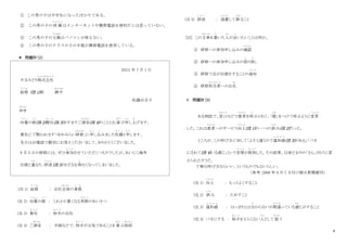 6
① この男の子は中学生になったばかりである。
② この男の子の両 親
りょうしん
はインターネットや携帯電話を便利だとは思っていない。
③ この男の子の父親
ちちおや
はパソコンが使えない。
④ この男の子のクラスの子の半数が携帯電話を使用している。
＊ 問題Ⅳ（2）
20XX 年 7 月 1 日
やまみどり株式会社
かぶしきがいしゃ
総務
そ う む
(注 1)部 御中
おんちゅう
佐藤百合子
拝啓
はいけい
向暑
こ う し ょ
の候
こ う
(注 2)貴社
き し ゃ
(注 3)ますますご清栄
せいえい
(注 4)のこととお喜
よろこ
び申
も う
し上
あ
げます。
貴社にて開かれます「ゆめみらい研修
けんしゅう
」に申
も う
し込
こ
みました佐藤
さ と う
と申
も う
します。
先日はお電話で親切にお答えくださいまして、ありがとうございました。
8 月 5 日の研修には、ぜひ参加
さ ん か
させていただくつもりでしたが、あいにく海外
出張と重
か さ
なり、辞退
じ た い
（注 5）せざるを得
え
なくなってしまいました。
(注 1) 総務
そ う む
： 会社全体
ぜんたい
の事務
じ む
(注 2) 向暑
こ う し ょ
の候
こ う
： これから暑くなる季節
き せ つ
のあいさつ
(注 3) 貴社
き し ゃ
： 相手
あ い て
の会社
(注 4) ご清栄
せいえい
： 手紙などで、相手
あ い て
が元気であることを喜
よろこ
ぶ挨拶
あいさつ
(注 5) 辞退
じ た い
： 遠慮
え ん り ょ
して断
ことわ
ること
[25] この文章
ぶんしょう
を書
か
いた人
ひと
が言
い
いたいことは何か。
① 研修への参加申し込みの確認
かくにん
② 研修への参加申し込みの取
と
り消
け
し
③ 研修で会が出張をすることの通知
つ う ち
④ 研修担当者
た ん と う し ゃ
へのお礼
れい
＊ 問題Ⅳ（3）
ある病院で、窓口
ま ど ぐ ち
などで患者
かんじゃ
を呼
よ
ぶときに、「様
さ ま
」をつけて呼ぶように変更
へ ん こ う
した。これは患者
かんじゃ
へのサービス向上
こうじょう
(注 1)の一つの試
こころ
み(注 2)だった。
ところが、この呼び方に対して「よそと違うので違和感
い わ か ん
(注 3)がある」「バカ
にされて(注 4)いる感じ」という苦情
く じ ょ う
が殺到
さ っ と う
した。その結果、以前どおりの「さん」付けに変
えられたそうだ。
丁寧な呼び方ならいい、というものでもないらしい。
（参考：2008 年 9 月 7 日付け朝日新聞朝刊）
(注 1) 向上
こうじょう
： もっとよくすること
(注 2) 試
こころ
み ： ためすこと
(注 3) 違和感
い わ か ん
： はっきりとは分
わ
からないが間違
ま ち が
っている感
かん
じがすること
(注 4) バカにする ： 相手
あ い て
をえらくない人
ひと
として 扱
あつか
う
 
