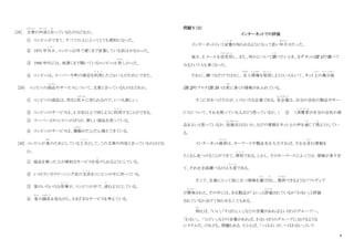 8
[28] 文章
ぶんしょう
の内容
な い よ う
と合
あ
っているものはどれか。
① コンビニができて、すべての人にとってとても便利になった。
② 1975 年当日
と う じ つ
、コンビニ以外で遅くまで営業している店は少なかった。
③ 1980 年代には、夜遅くまで開いているコンビニは 珍
めずら
しかった。
④ コンビニは、スーパーや町の商店を利用
り よ う
したくない人のためにできた。
[29] コンビニの商品
しょうひん
やサービスについて、文章と合っているものはどれか。
① コンビニの商品は、作ると次々
つぎつぎ
に売られるので、いつも新しい。
② コンビニのサービスは、4 万店以上で同じように利用
り よ う
することができる。
③ スーパーよりコンビニのほうが、新しい商品を売っている。
④ コンビニのサービスは、種類
し ゅ る い
がだんだん増えてきている。
[30] コンビニが客
きゃく
のためにしている工夫
く ふ う
として、この文章の内容と合っているのはどれ
か。
① 商品を買った人が便利なサービスを受
う
けられるようにしている。
② レストランやクリーニング店の支店
し て ん
をコンビニの中に作っている。
③ 客のいろいろな用事
よ う じ
が、コンビニの中で、済
す
むようにしている。
④ 客
きゃく
の顔色
かおいろ
を見ながら、さまざまなサービスを考えている。
問題Ⅴ（２）
インターネットでの評価
インターネットという言葉
こ と ば
が知られるようになって長い年月
ねんげつ
がたった。
毎日、E メールを送受信
そ う じ ゅ し ん
し、また、何かについて調
し ら
べたいとき、まずネット(注 1)で調べて
みるという人も多くなった。
それに、調べるだけではなく、 自
みずか
ら情報
じょうほう
を発信
はっしん
しようとい人もいて、ネット上
じょう
の掲示板
け い じ ば ん
(注 2)やブログ(注 3)いは常
つね
に多くの情報があふれている。
そこに目をつけたのが、いろいろな企業である。各企業
か く き ぎ ょ う
は、自分の会社の製品やサー
ビスについて、それを使っている人がどう思っているか、（ ② ）消費者
し ょ う ひ し ゃ
が自分の会社の商
品をよいと思っているか、改善点
かいぜんてん
はないか、などの情報をネット上の声を通
つ う
じて得
え
ようとしてい
る。
インターネット検索
け ん さ く
は、キーワードや製品名を入力すれば、それを含
ふ く
む情報を
たくさん見つけることができて、便利
べ ん り
である。しかし、そのキーワードによっては、情報が多すぎ
て、それを全部調べるのは大変
たいへん
である。
そこで、企業にとって役に立つ情報を選
え ら
び出
だ
し、提供
ていきょう
できるようなソフトヴェア
が開発
かいはつ
された。その中には、ある製品が「よい」と評価
ひ ょ う か
されているか「わるい」と評価
されているか分けて知らせることもある。
例
た と
えば、「いい」「すばらしい」などの言葉があればよいほうのグループへ、
「わるい」、「ひどい」などの言葉があれば、わるいほうのグループに分けるような
システムだ。けれども、問題もある。たとえば、「～はよいが、～はわるい」という
 