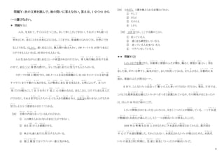 8
問題Ⅴ：次の文章を読んで、後の問いに答えなさい。答えは、1・2・3・4 から
一つ選びなさい。
＊ 問題Ⅴ（１）
人は、生まれて、すぐには立つことも、まして歩くこともできない。それが 1 年も経
た
つと
歩
ある
きはじめ、走
はし
ることさえ出来
で き
るようになる。ここまでは、普通
ふ つ う
教えられなくても、自然
し ぜ ん
にでき
ることである。①しかし、速く走ることと、個人間
こ じ ん か ん
の差
さ
は大
おお
きい。100 メートルを 10 秒で走るこ
とができる人もいれば、30 秒かかる人もいる。
人は生まれながらに速く走ることへの欲望
よくぼう
があるのだろうか。 車
くるま
も飛行機
ひ こ う き
も存在
そんざい
する世
よ
の中で、走ることに情 熱
じょうねつ
を燃
も
やし、少
すこ
しでも速
はや
く走
はし
ろうと努力
どりょく
する人
ひと
たちがいる。
スポーツの陸上競技
りくじょうきょうぎ
では、100 メートルを走
はし
る短距離
た ん き ょ り
から 42.195 キロメートルを走
はし
り通
とお
すマラソンまで不動
ふ ど う
の人気
に ん き
がある。人
ひと
が懸命
けんめい
に走
はし
る 姿
すがた
を見
み
るとき、文明
ぶんめい
によらず、 自
みずか
らの
体
からだ
だけを頼
たの
みにして全 力
ぜんりょく
を尽
つ
くす 姿
すがた
に 心
こころ
を動
うご
かされる。走ることは、ひたすら走る本人
ほんにん
だ
けではなく、それを見守
み ま も
る人
ひと
たちの 心
こころ
にも大
おお
きな感動
かんどう
を与
あた
え、②自分
じ ぶ ん
も何
なに
かをなしとげるため
努力
どりょく
しようという意欲
い よ く
をかきたててくれる。
[28] 文章
ぶんしょう
の内容
な い よ う
と合
あ
っているものはどれか。
① 人は教えられなければ走ることができない。
② 走る 姿
すがた
が人
ひと
を感動
かんどう
させる。
③ 車よりも速く走ろうと努力
どりょく
する人がいる。
④ 陸上競技
りくじょうきょうぎ
ではマラソンが一番人気がある。
[29] ①ただし と置き換えられる言葉はどれか。
① そして
② さらに
③ そのうえ
④ しかし
[30] ②自分
じ ぶ ん
とは、ここでは誰のことか。
① 走っている人
② 速く走る練習をしている人
③ 走っている人を見ている人
④ マラソンをしている人
＊＊ 問題Ⅴ（2）
トイレのドアを開
あ
けたら、自動車
じ ど う し ゃ
に便器
べ ん き
のふたが開
あ
き、触
さわ
ると、便座
べ ん ざ
が 温
あたた
かい。用
よう
を
足
た
した後
あと
、ボタンを押
お
すと、温水
おんすい
が出
で
て、おしりを洗
あら
ってくれる。立
だ
ち上
あ
がると、自動的
じ ど う て き
に水
みず
流
なが
れ、便器のふたが閉まる・・・・。
日本で、こんなトイレと出会
で あ
って 驚
おどろ
いた人
ひと
も多
おお
いのではないだろうか。現在
げんざい
、日本では、
このような最新技能
さいしんぎのう
を備
そな
えたトイレがつぎつぎと設置
せ っ ち
されているが、その開発
かいはつ
がはじまったの
は、ほんの 30 年ほど前
まえ
のことだ。
トイレの開発
かいはつ
がはじまったきっかけには、大きく二つのことが関係
かんけい
している。一つ下水道
げ す い ど う
が整備
せ い び
され水洗化
す い せ ん か
が進
すす
んだこと、もう一つは様式
ようしき
トイレが普及
ふ き ゅ う
したことだ。
1958 年公衆衛生
こうしゅうえいせい
を向 上
こうじょう
させるために下水道法
げすいどうほう
が制定
せいてい
されてからは、都市部
と し ぶ
を
中 心
ちゅうしん
に下水道
げ す い ど う
を整備
せ い び
した。それにともない、水洗化
す い せ ん か
されたトイレが増
ふ
えはじめた。水洗式
すいせんしき
トイレの普及
ふきゅう
と同
おな
じ時期
じ き
に、急 速
きゅうそく
に普及
ふきゅう
していったのが様式
ようしき
トイレだ。
 