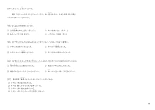 10
日本に合うように工夫
く ふ う
されていった。
最近ではすっかり目立たなくなったタタミも、長い歴史
れ き し
を持ち、日本の生活文化と深い
つながりを持っているのである。
「34」 ①「これ」は何を指しているか。
① 生活習慣
しゅうかん
を時代とともに変えること ② タタミを外に出して干すこと
③ あちこちでタタミを見ること ④ いそがしい生活をすること
「35」 ②「タタミがだんだん見られなくなってきている」というのは、どのような意味か。
① タタミの大きさが小さくなった。 ② タタミが一般的
いっぱんてき
になった。
③ タタミをまったく掃除
そ う じ
しなくなった。 ④ タタミがあまり使われなくなった。
［36］ ③「昔から日本人の生活の中にあった」とあるが、昔のタタミはどのようなものだったのか。
① 布
ぬの
や毛布
も う ふ
とともに使うものだった。 ② 現在のタタミと同じものだった。
③ 使わないときはたたんでおくものだった。 ④ 旅
たび
に出るときに持って行くものだった。
［37］ 第４段落で筆者
ひっしゃ
がいちばん言いたいことは次のどれか。
① タタミは 神さまと同じだった。
② タタミは 個人が自分のものを持っていた。
③ タタミは 長い歴史を持っている。
④ タタミは 汚したりしないように注意して使った。
 