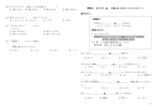 5
[10] カラオケに行くと、友達にいつも同じ歌を（ ）
① 聞かられる ② 聞かせれる ③ 聞かされる ④ 聞かさせれる
[11] 彼は、あいさつも（ ）帰ってしまった。
① しないことに ② しないに ③ しずに ④ せずに
[12] 「その本、ぼくに（ ）かな。
」
「いいよ。
」
① 貸してあげない ② 貸してくれない
③ 貸してもらわない ④ 貸してほしくない
[13] 「宅配便
たくはいびん
（ ）どういう意味？」
「荷物
に も つ
を届
とど
けるサービスだよ。
」
① だから ② べらし ③ みたい ④ って
問題Ⅱ： 次の文の ★ に最も良いものを、1・2・3・4 から一つ
選びなさい。
(問題例)
引き出しの＿＿ ＿＿ ★ ＿＿ あります。
① が ② に ③ 中 ④ めがね
(解答の仕方)
＊ 正しい文はこうです。
引き出しの ＿＿ ＿＿＿ ★ ＿＿ あります。
③ 中 ② に ④ めがね ① が
＊＊ ★ に入る番号を解答用紙にマークします。
(解答用紙) (例) ① ② ③ ④
[14] これは、＿＿＿ ＿＿＿ ★ ＿＿＿ 映画です。
① 作った ② して ③ もとに ④ 小 説
しょうせつ
を
[15] 休みが一週間＿＿＿ ＿＿＿ ★ ＿＿＿ ぜひ旅行をしたい。
① とれる ② と ③ したら ④ ぐらい
[16] タンさん＿＿＿ ＿＿＿ ★ ＿＿＿ は、ほかのクラスにはいません。
① 学生 ② まじめで ③ ほど ④ よく勉強する
[17] 途中
とちゅう
で交通事故
こ う つ う じ こ
に＿＿＿ ＿＿＿ ★ ＿＿＿ 会議に遅れてしまいまし
た。
① もの ② から ③ あった ④ です
[18] 「＿＿＿ ＿＿＿ ★ ＿＿＿ 悪いよ」と言われた。
① ばかり ② 健康
けんこう
に ③ 怒
おこ
って ④ いると
 