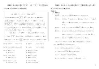 6
問題Ⅲ： 次の文章を読んで、 19 から 23 の中に入る最も
よいものを、1・2・3・4 から一つ選びなさい。
ABC 英語サークル・新メンバー募集
ぼしゅう
のお知らせ
私たちの ABC 英語サークル 19 紹 介
しょうかい
します。私たちは、毎週火曜日、
ABC教 会
きょうかい
で英語のレッスンを受
う
けています。センターで先生のレッスンを
受ける 20 、外国人のゲストを呼んだ後でコミュニケーションすることも
多いです。また、メンバーで英語の映画を見に行くこともあります。なかまと
いっしょに英語を楽しむことが、私たちの目的
もくてき
です。このような活動
かつどう
をしている
うちに、だんだん英語で 21 なってきますよ。
現在
げんざい
、新しいメンバーを募集しています。英語に関心
かんしん
があるあなた、
サークルに 22 いかがですか。一回見学
けんがく
するだけでも大丈夫です。楽しく
活動していることが、きっと 23 と思います。メンバーみんなで待
ま
っています。
[19] ① において ② について ③ をもとに ④ をめぐって
[20] ① だけではなく ② ほかなく ③ しかなく ④ ことはなく
[21] ① 話せるように ② 話してもしかたなく
③ 話したくなく ④ 話すわけがなく
[22] ① 参加してみて ② 参加してみるなら
③ 参加してみても ④ 参加してみたら
[23] ① わかってもらう ② わかってあげる
③ わかってもらえる ④ わかってあげられる
問題Ⅳ： 次の E‐メールの文章を読んで、下の質問に答えなさい。答え
は、1・2・3・4 から一つ選びなさい。
問題Ⅳ（１）
＊ 問題Ⅳ（１）
女子学生
じょしがくせい
： ねえ、そろそろ会 場
かいじょう
に来てもいいころじゃない？
男子学生
だんしがくせい
： そうだね。ずいぶん歩
ある
いたし、変
へん
だよね。ドラッグストア（注 1）
の向
む
こうって書
か
いてあるけれど、ドラッグストアなんてどこにも
ないよ。
女子学生： えーと、ちゃんと 4 つ目の信号
しんごう
を 左
ひだり
に曲
ま
がったよね。変
へん
ねえ。
男子学生： あー、4 つ目の信号って、地下鉄
ち か て つ
の出口
で ぐ ち
を出
で
たところの信号
しんごう
も
入れて 4 つ目っていうことだったんだよ。
きっと。
さあ、
戻
もど
ろう。
女子学生： うん、もうすぐ説明会
せつめいかい
が始
はじ
まっちゃうから、急
いそ
ごう。
（注 1）ドラッグストア：化粧品、潜在、雑誌などを売るところである。
［24］ 文章の内容
な い よ う
と合
あ
っているものはどれか。
① この学生たちは、説明会
せつめいかい
に行
い
くところである。
② この学生たちは、反対
はんたい
に曲
ま
がってしまったようだ。
③ ドラッグストアの手前
て ま え
に会 場
かいじょう
がある。
④ この学生たちは、ドラッグストアを探
さが
しているようだ。
 