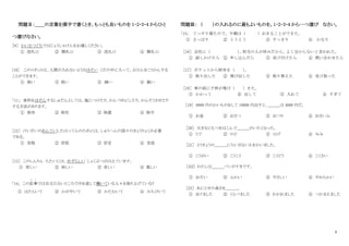 2
問題Ⅱ：＿＿の言葉を漢字で書くとき、もっとも良いものを 1・2・3・4 からひと
つ選びなさい。
［9］ かいさつぐちではじょうしゃけんをお渡しください。
① 改札口 ② 開札口 ③ 改礼口 ④ 開礼口
[10] このロボットは、人間が入れないようなほそい くだの中に入って、ぶひんをこうかんする
ことができます。
① 狭い ③ 弱い ③ 細い ④ 鋭い
「11」 食料をほぞんするしゅだんとしては、塩につけたり、かんづめにしたり、かんそうさせたり
する方法があります。
① 保存 ② 保在 ③ 保歳 ④ 保守
［12］ けいざいのあんていしたはってんのためには、しゅうへんの国々のきょうりょくが必要
である。
① 安程 ② 安低 ③ 安定 ④ 安底
［13］ このしんりん ちたいには、めずらしい しょくぶつがはえています。
① 珍しい ② 妙しい ③ 奇しい ④ 異しい
｢14｣ この記事
き じ
では目立たないところで汗を流して働いている人々を取り上げている?
① はたらいて ② かがやいて ③ かたむいて ④ みちびいて
問題Ⅲ： （ ）の入れるのに最もよいものを。1・2・3・4 から一つ選び なさい。
「15」 ぐっすり寝たので、今朝は（ ）おきることができた。
① さっぱり ② とうとう ③ すっきり ④ かなり
［16］ 会社に（ ）
、
担当の人が休みだから、
よく分からないと言われた。
① 話しかけたら ② 申し込んだら ③ 受け付けたら ④ 問い合わせたら
［17］ ポケットから財布を（ ）
。
① 取り出した ② 飛び出した ③ 取り替えた ④ 受け取った
［18］ 車の前に子供が飛び（ ）きた。
① かかって ② 出して ③ 入れて ④ すぎて
［19］ 6000 円のかいものをして 10000 円出すと、＿＿＿は 4000 円だ。
① お金 ② おさつ ③ おつり ④ おさいふ
［20］ 大きなにもつをはこんで＿＿＿がいたくなった。
① うで ② のど ③ ひげ ④ みみ
［21］ とうきょうの＿＿＿にちいさないえをかいました。
① こうがい ② こうこう ③ こうどう ④ こくさい
［２２］ わたしは＿＿＿パンがすきです。
① おそい ② ふかい ③ やさしい ④ やわらかい
［23］ あにとせの高さを＿＿＿。
① まけました ② くらべました ③ わかれました ④ つかまえました
 