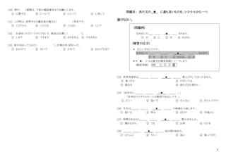 5
[10] 祭り（ ）質問は、下記の電話番号までお願いします。
① に関する ② について ③ にとって ④ に対して
[11] この町は、世界中から観光客が集まる（ ）有名です。
① ことだから ② ことには ③ ことなら ④ ことで
[12] お金をいただいてからでないと、商品はお渡し（ ）。
① します ② できます ③ なりません ④ できません
[13] 彼が手伝ってくれた（ ）、仕事が早く終わった。
① おかげで ② せいで ③ ためで ④ おかげさまで
問題Ⅱ： 次の文の ★ に最も良いものを、1・2・3・4 から一つ
選びなさい。
(問題例)
引き出しの＿＿ ＿＿ ★ ＿＿ あります。
① が ② に ③ 中 ④ めがね
(解答の仕方)
＊ 正しい文はこうです。
引き出しの ＿＿ ＿＿＿ ★ ＿＿ あります。
③ 中 ② に ④ めがね ① が
＊＊ ★ に入る番号を解答用紙にマークします。
(解答用紙) (例) ① ② ③ ④
[14] 非常用食料は、＿＿＿ ＿＿＿ ★ ＿＿＿ 飲んだりしてはいけません。
① 食べたり ② のぞいては
③ 場合を ④ 使わざるを得ない
[15] 「田中さん、＿＿＿ ＿＿＿ ★ ＿＿＿ 。」
「10 時までのタイムセールが駅前であるんです。」
① どこへ ② 急いで ③ そんなに ④ 行くんですか
[16] 今日は＿＿＿ ＿＿＿ ★ ＿＿＿ の映画を上映します。
① 届いた ② 昨日 ③ ばかり ④ 中国から
[17] 時間があるなら＿＿＿ ＿＿＿ ★ ＿＿＿ 飲みませんか。
① 聞きながら ② でも ③ お茶 ④ CD を
[18] ＿＿＿ ＿＿＿ ★ ＿＿＿ 雨が降り始めた。
① とたんに ② うちへ ③ 急に ④ 帰ってきた
 