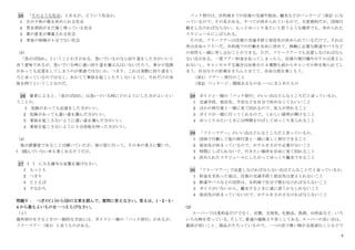 8
25 「そのような社会」とあるが、どういう社会か。
1 夫が子供の数を決められる社会
2 男女差別がまだ強く残っている社会
3 妻の意見が尊重される社会
4 老後の保障が十分でない社会
（3）
「急がば回れ」ということわざがある。急いでいるのなら回り道をした方がいいと
言う意味であるが、急いでいる時に遠い回り道を選ぶ人はいないだろう。多少の危険
があっても近道をしてしまうのが普通ではないか。つまり、これは実際に回り道をし
ろと言っているのではなく、あわてて事故を起こしたりしないように、それだけの余
裕を持てということなのだ。
26 筆者によると、
「急がば回れ」は急いでいる時にどのようにした方がよいとい
うことか。
1 危険があっても近道をした方がいい。
2 危険があっても遠い道を選んだ方がいい。
3 事故を起こさないように遠い道を選んだ方がいい。
4 事故を起こさないように十分余裕を持った方がいい。
（4）
彼が読書家であることは聞いていたが、彼の家に行って、その本の多さに驚いた。
( )読んでいない本も多くあるそうだが。
27 ( ) に入る適当な言葉を選びなさい。
1 もっとも
2 つまり
3 たとえば
4 すなわち
問題Ⅴ： つぎの(１)から(2)の文章を読んで、質問に答えなさい。答えは、1・2・3・
4 から最もよいものを一つえらびなさい。
（１）
海外旅行をするときの一般的な方法には、ガイドと一緒の「パック旅行」があるが、
フリーツアー（※1）と言うものがある。
パック旅行は、目的地までの往復の交通や宿泊、観光などがパッケージ（※2）にな
っているので、その名がある。すべてが決められているので、大変便利だが、団体行
動をしなければならない。もっとゆっくり見たいと思うような場所でも、決められた
スケジュールにしばられる。
その点、フリーツアーは往復の交通手段と宿泊先が決められているだけで、それ以
外は自由＝フリーだ。目的地での行動を自由に決めて、移動に必要な鉄道やバスなど
の切符も一緒に申し込むことができる。ただ、フリーツアーでも注意しなければなら
ない点がある。一度ツアー料金を払ってしまったら、往復の飛行機やホテルは変えら
れないし、キャンセルする場合は出発日の 3 週間も前からキャンセル料を取られてし
まう。自分なりの計画をきちんと立てて、自由な旅を楽しもう。
（※1）ツアー：旅行のこと
（※2）パッケージ：関係あるものを一つにまとめたもの
28 ガイドと一緒の「パック旅行」のいい点はどんなところだと言っているか。
1 交通手段、宿泊先、予定などを自分で決めなくてもいいこと
2 ほかの旅行客と一緒に見て回れるので、友人が作れること
3 ガイドが一緒に行ってくれるので、くわしい説明が開けること
4 ゆっくりみたいときには時間をのばしてゆっくり見られること
29 「フリーツアー」のいい点はどんなところだと言っているか。
1 団体で行動して他の旅行客と一緒に楽しく旅行できること
2 宿泊先が決まっているので、ホテルをさがす必要がないこと
3 時間にしばられないで、行きたい場所を自由に見て回れること
4 決められたスケジュールにしたがってゆっくり観光できること
30 「フリーツアー」
で注意しなければならない点はどんなことだと言っているか。
1 料金を支払った後は、往復の交通手段と宿泊先は変えられないこと
2 鉄道やバスなどの切符は、目的地で自分で買わなければならないこと
3 ガイドがいないから、観光するときに道に迷うかもしれないこと
4 宿泊先が決まっていないので、ホテルをさがさなければならないこと
(2)
スーパーでは食料品だけでなく、衣類、文房具、化粧品、洗剤、台所品など、いろ
いろな物を売っている。
そして、
普通の価格より安くしてある。
スーパーの良い点は、
値段が安いこと、商品がそろっているので、一つの店で買い物が全部済むことなどで
 