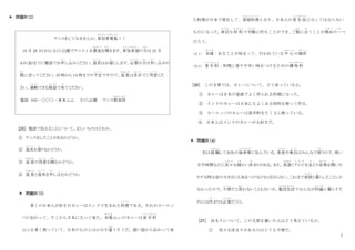7
＊ 問題Ⅳ（2）
テニスをしてみませんか。参加者募集
さ ん か し ゃ ぼ し ゅ う
！！
10 月 20 日(日)にさくら公園でテニス 1 日教室
きょうしつ
を開
ひら
きます。参加希望
さ ん か き ぼ う
の方
かた
は 10 月
４日(金)までに電話でお申
も う
し込
こ
みください。道具
ど う ぐ
はお貸
か
しします。必要
ひつ よう
な方
かた
は申
も う
し込
こ
みの
際
さい
に言ってください。10 時から 14 時までの予定
よ て い
ですので、昼食
ちゅうしょく
は各自
か く じ
でご用意
よ う い
くだ
さい。運動
う ん ど う
できる服装
ふ く そ う
で来
き
てください。
電話 045－○○○－✕✕△△ さくら公園 テニス教室係
きょうしつけい
[25] 電話で伝えることについて、正しいものはどれか。
① テニスをしたことがあるかどうか。
② 道具
ど う ぐ
を借
か
りるかどうか。
③ 昼食
ちゅうしょく
の用意
よ う い
を頼
たの
むかどうか。
④ 昼食
ちゅうしょく
と道具
ど う ぐ
を申
も う
し込
こ
むかどうか。
＊ 問題Ⅳ（3）
多くの日本人が好きなカレーはインドで生まれた料理
りょうり
である。それがヨーロッ
パに伝わって、そこから日本に入って来た。本場
ほ ん ば
(注１)のカレーは香 辛 料
こうしんりょう
(注 2)を多く使っていて、日本のものとはかなり違
ちが
うそうだ。遠い国から伝わって来
た料理が日本で変化して、家庭料理
かていりょうり
となり、日本人の食 生 活
しょくせいかつ
になくてはならない
ものになった。
身近
み ぢ か
な材 料
ざいりょう
で手軽
て が る
に作ることができ、
ご飯
はん
に合
あ
うことが理由
り ゆ う
の一
ひと
つ
だろう。
(注１) 本場
ほ ん ば
：あることが始まって、行われている中 心
ちゅうしん
の場所
ば し ょ
(注２) 香 辛 料
こうしんりょう
：料理に香りや辛い味をつけるための調 味 料
ちょうみりょう
[26] この文章では、カレーについて、どう言っているか。
① カレーは日本の家庭でよく作られる料理になった。
② インドのカレーは日本にもよくある材料を使って作る。
③ ヨーロッパのカレーは香辛料をたくさん使っている。
④ 日本人はインドのカレーが大好きだ。
＊ 問題Ⅳ（４）
私は就職
しゅうしょく
して会社の独身寮
どくしんりょう
に住んでいる。食堂
しょくどう
や風呂
ふ ろ
はみんなで使
つか
うので、使い
方や時間などに色々
いろいろ
な細
こ ま
かい決
き
まりがある。また、夜遅
よるおそ
くテレビ
て れ び
を見
み
たり音楽
おんがく
を聞
き
いた
りする時は音の大きさにも気をつけなければならない。これまで家族
か ぞ く
と暮
く
らしたことしか
なかったので、不便
ふ べ ん
だと思
おも
わないこともないが、集団生活
しゅうだんせいかつ
でみんなが快適
かいてき
に暮
く
らすた
めには決
き
まりは必要
ひつ よう
だろう。
[27] 決まりについて、この文章を書いた人はどう考えているか。
① 色々な決まりがあるのはとても不便だ。
 