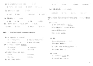 3
[22] 朝から何も飲んでいないので、のどが（ ）です。
① ぺらぺら ② からから ③ ふらふら ④ ぺこぺこ
[23] 将 来
しょうらい
のために、お金を（ ）います。
① ためて ② のせて ③ かさねて ④ くわえて
［24］ 野球
やきゅう
の試合
し あ い
の（ ）に行った
① 援助
え ん じ ょ
② 応接
おうせつ
③ 応対
おうたい
④ 応援
おうえん
［２５］ 急にスピーチをすることになって、とても（ ）ました。
① さまたげ ② あわて ③ あきらめ ④ おちつき
問題Ⅳ： （ ）に意味が最も近いものを、1･2･3･4 から一つ選びなさい。
[26] この レストランは すいていますね。
① へやが せまいですね ② おきゃくが すくないですね
③ もう なくなりましたね。 ④ あじが うすいですね。
[27] 日本の タクシーは とても あんぜんだ。
① あぶなくない ② うるさくない
③ しんせつだ ④ あんしんだ
[28] 高校生の 時 すごく 本を 読んだ。
① すこし ② すばらしい
③ めずらしい ④ たくさん
[29] あの 人は 頭が おかしい。
① いい ② へん ③ わるい ④ おもしろい
[30] 会議
か い ぎ
の資料
しりょう
を前
まえ
もってコピーしておく。
① あらかじめ ② すぐに ③ いぜん ④ いそいで
問題Ⅴ： [31] から [35] の言葉の使い方として最もよいものを、1･2･3･4 から一つ選びなさ
い。
[31] あつめる
① 毎月 ２万円 銀行に お金を あつめる。
② この 公園には、たくさんの 鳥が あつめる。
③ 昨日の 宿 題
しゅくだい
を あつめる。
④ おふろに 水を あつめる。
[32] 意見
い け ん
① 会社を 休んだ意見を 言ってください。
② 皆の 意見も 聞きましょう。
③ この 紙に ごみの 捨
す
て方
かた
の 意見が 書いてある。
④ 日本の 歌は 意見が いい。
[33] いっぱい
① 父は たばこを いっぱい 吸う。
② 私の 兄は 体が いっぱいだ。
 