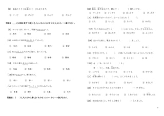 2
[8] 単語のリストは 隣
となり
のページにあります。
① けいご ② げいご ③ たんご ④ だんご
問題Ⅱ：＿＿の言葉を漢字で書くとき、もっともよいものを 1・2・3・4 から一つ選びなさい。
［9］ みんなで話し合って、問題をかいけつした。
① 解決 ② 解結 ③ 改決 ④ 改結
[10] 山田さんに東京をあんないしてもらった。
① 安内 ② 安家 ③ 案内 ④ 案家
[11] 私はけんこうのために毎日、走っている。
① 建康 ② 建庫 ③ 健庫 ④ 健康
[12] 今年の夏はきおんが高かった。
① 気温 ② 気湿 ③ 気湯 ④ 気混
［１３］ 頭がいたいので、薬を飲んだ。
① 病い ② 痛い ③ 症い ④ 疫い
[14]このシャツは工場でたいりょうに作られている。
① 多量 ② 多料 ③ 大量 ④ 大料
問題Ⅲ： （ ）に入れるのに最もよいものを 1・2・3・4 から一つ選びなさい。
[15] 最近
さいきん
，寝不足
ね ぶ そ く
なので、朝まで（ ）寝たいです。
① すっかり ② ぐっすり ③ はっきり ④ びったり
［16］ 炊飯器
す い は ん き
がなかったので、なべでごはんを（ ）
。
① にた ② むした ③ たいた ④ あげた
［17］ 「この犬はかんだり（ ）しないから、さわっても大丈夫
だいじょうぶ
よ。
① なでたり ② ほえたり ③ たたいたり ④ ぶったり
［18］ 出かける前に、靴
くつ
をきれいに（ ）ましょう。
① しぼり ② みがき ③ はき ④ ほし
［19］ やせたいので、
（ ） が高いものは食べないようにしています。
① バランス ② さとう ③ カロリー ④ 味
［２０］ A ：
「あ、なべが（ ）よ」
。
B ：
「わっ、大変、忘
わす
れてた。
① こげてる ② かぶってる ③ にてる ④ ゆでてる
［21］ 野菜
や さ い
を細
こ ま
かく（ ）から、よくいためましょう。
① かぶせて ② くるんで ③ むいて ④ きざんで
[22] 子どもにあまりたくさんのお金を（ ）いけません。
① あたえては ② そろえては ③ しあげては ④ 保存
ほ ぞ ん
しては
[23] 母は私が泣くと、やさしく頭を（ ）くれました。
 