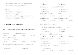 4
③ 彼女は田中さんの質問にあいまいに｢必ず行きます｣と答えた。
④ 決められなかったので、あいまいに答えておいた。
[35] たまに
① きのう、会社からボーナスたまにもらった。
② 時間があっても、私はたまに映画は見ません。
③ 休みの日はたいてい家にいますが、たまにつりに行くこともあります。
④ 勉強もしないで、彼はたまに酒ばかり飲んでいる。
N3 語彙知識（文法）・読解 60 分
問題Ⅰ：（ ）に何を入れますか。1・2・3・4 から 一番いいものを一つ選んでください。
[1] 日本にいる（ ）、一度北海道に行ってみたい。
① 間 ② 間に ③ まで ④ までに
[2] A： 「あ、田中さん、いつ来たの。」
B: 「さっき（ ）ところだよ。」
① 来た ② 来る ③ 来ている ④ 来ていた
[3] セーターを編
あ
みはじめたが、思ったよりもむずかしくて、3 ヶ月かかってやっと
（ ）。
① できていない ② できあがった
③ 編
あ
んでいる ④ 編
あ
んでいた
[4] 本を見ないで（ ）まで、何回も漢字
か ん じ
の練習
れんしゅう
をした。
① 書くようにする ② 書けるようになった
③ 書けるようになる ④ 書けたようになる
[5] ゆうべは暑
あつ
かったので、窓
ま ど
を（ ）まま寝
ね
た。
① 開けている ② 開ける ③ 開けて ④ 開けた
[6] 郵便局
ゆ う び ん き ょ く
に行った（ ）、コンビニによって飲み物を買ってきた。
① たびに ② ついでに ③ だけに ④ ほどに
[7] A： 「中村さんはいらっしゃいますか。」
B： 「申
も う
し訳
わけ
ございません。中村は、ただ今外出
がいしゅつ
して（ ）。」
① おります ② いたします
③ いらっしゃいます ④ まいります
[8] いくら（ ）給料
きゅうりょう
が上がらなくて、いやになる。
① 働いても ② 働いたら ③ 働くと ④ 働けば
[9] 宿泊
しゅくはく
料金は、どんな部屋に（ ）違
ちが
います。
① 泊まるかによって ② 泊まるかについて
③ 泊まったことによって ④ 泊まったことについて
[10] A: 「あの人、何（ ）名前
な ま え
だっけ。」
B: 「吉田
よ し だ
さんだよ。」
① が ② は ③ だって ④ ていう
 