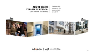 ABOUT BEING                full6Berlin was
                                founded by Kai
FULLSIX IN BERLIN:              and Annette in
   100% FULLSIX, 100% BERLIN.   June 2011.




                                                  29!
 