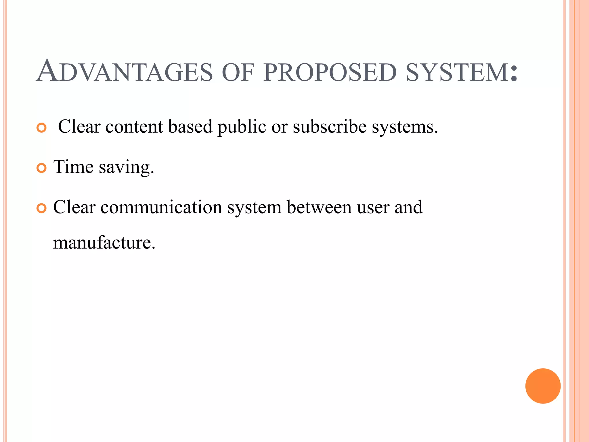 ADVANTAGES OF PROPOSED SYSTEM: 
 Clear content based public or subscribe systems. 
 Time saving. 
 Clear communication system between user and 
manufacture. 
 
