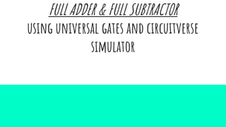 FULL ADDER & FULL SUBTRACTOR
using universal gates and circuitverse
simulator
 
