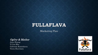 FULLAFLAVA
Marketing Plan
Ogilvy & Mather
Jane Huang
Vi Lin Kho
Gabriela Kominkova
Veera Huovinen
 