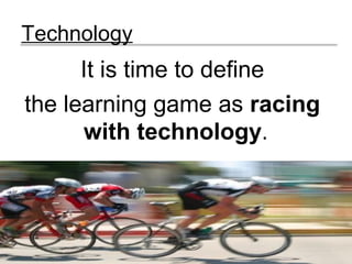 Technology
It is time to define
the learning game as racing
with technology.
(pg.16)
 