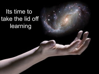 Its time to
take the lid off
learning
 