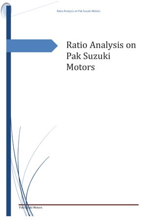 Ratio Analysis on Pak Suzuki Motors
PakSuzuki Motors
Ratio Analysis on
Pak Suzuki
Motors
 