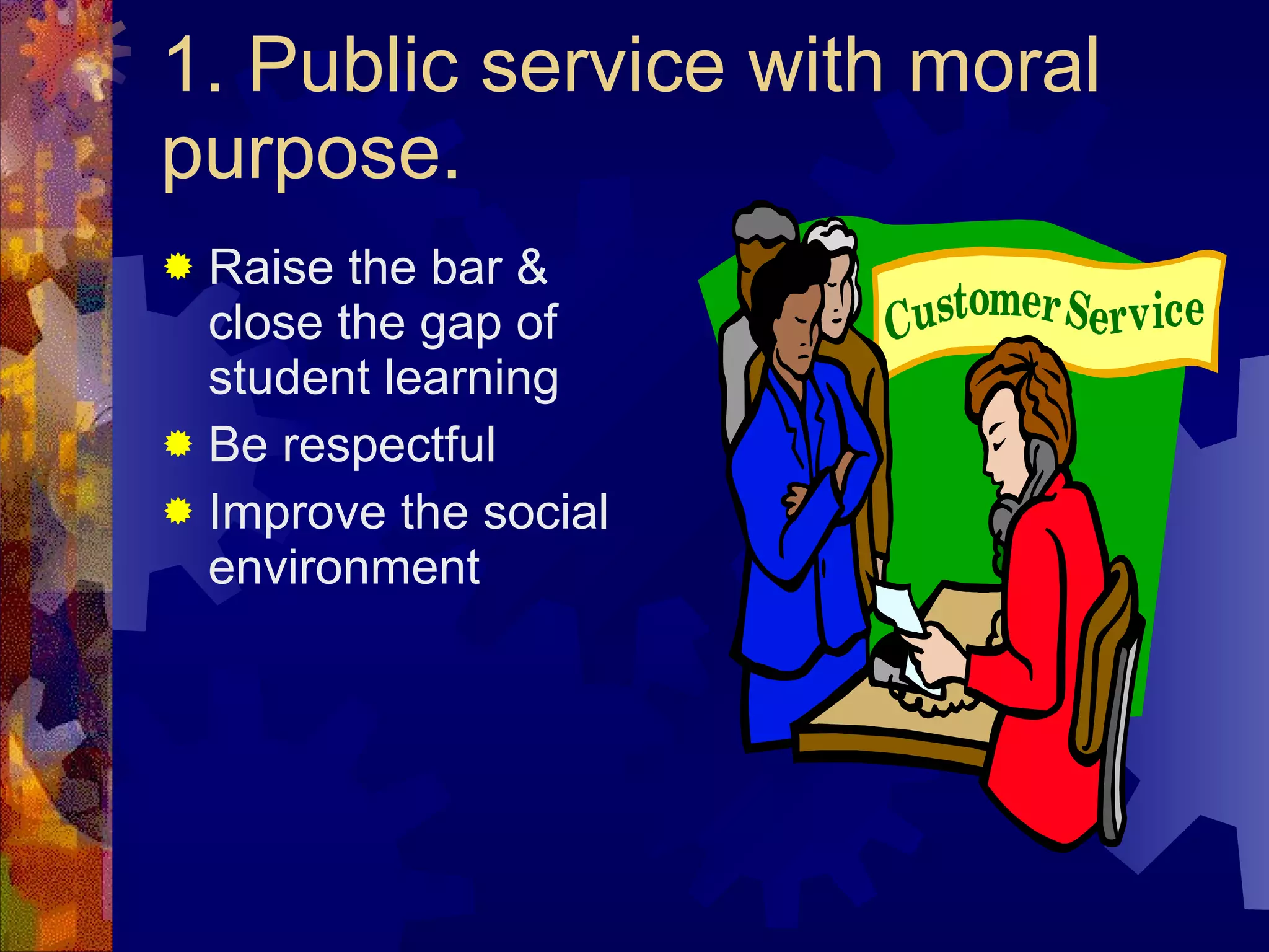 1. Public service with moral purpose. Raise the bar & close the gap of student learning Be respectful Improve the social environment 