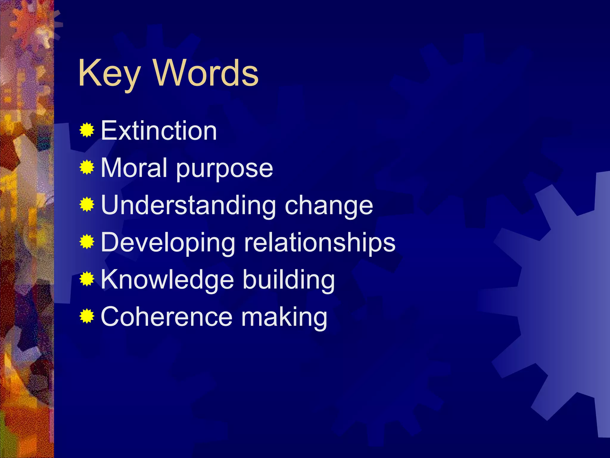 Key Words Extinction Moral purpose  Understanding change Developing relationships Knowledge building Coherence making 