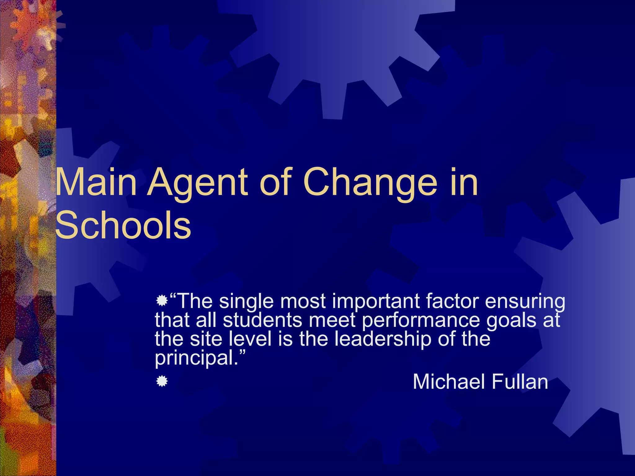 Main Agent of Change in Schools “ The single most important factor ensuring that all students meet performance goals at the site level is the leadership of the principal.” Michael Fullan 