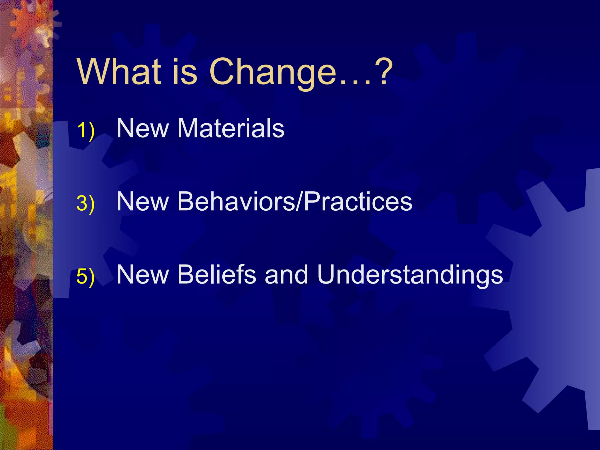 What is Change…? New Materials New Behaviors/Practices New Beliefs and Understandings 
