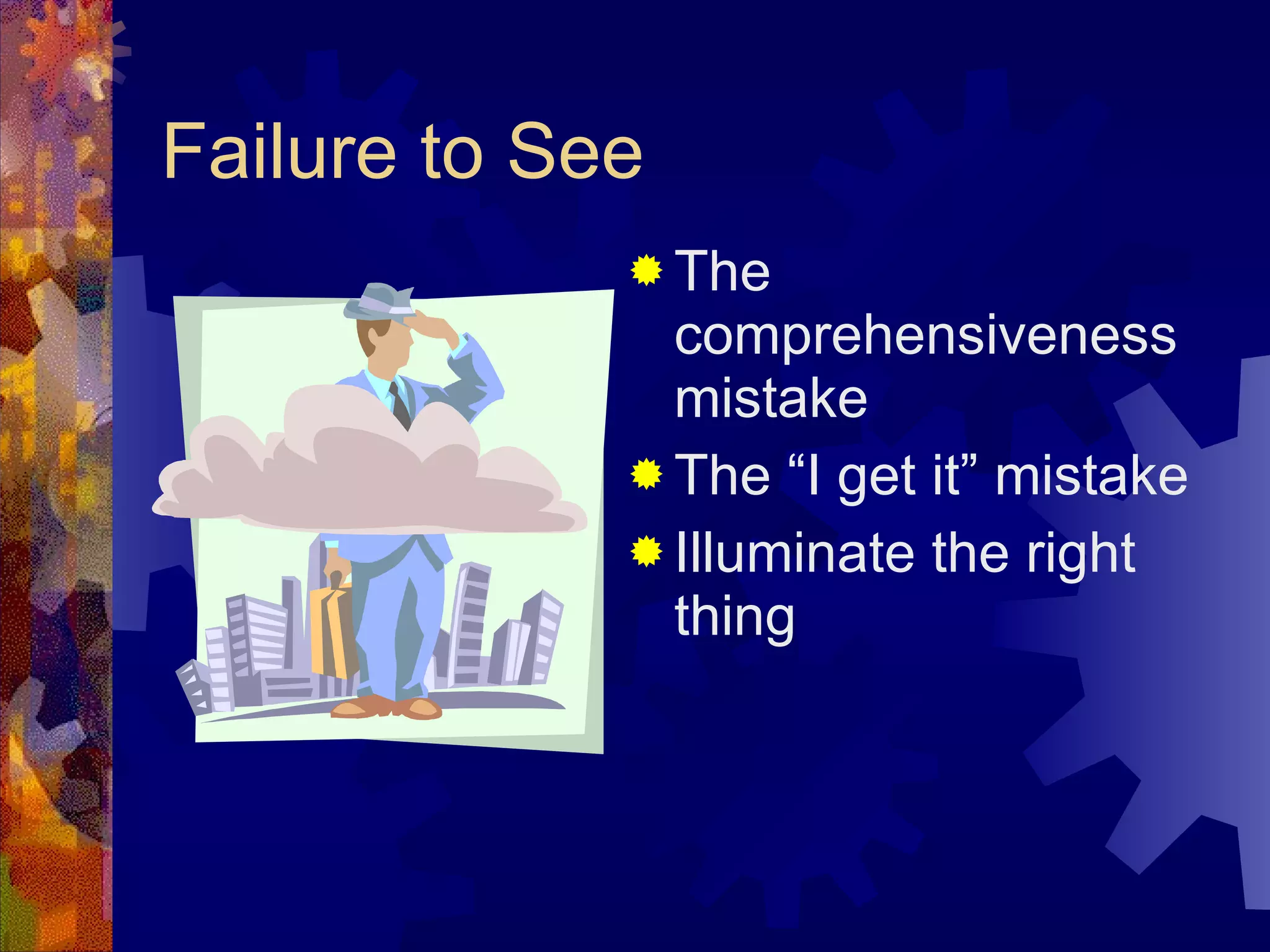 Failure to See The comprehensiveness mistake The “I get it” mistake Illuminate the right thing 