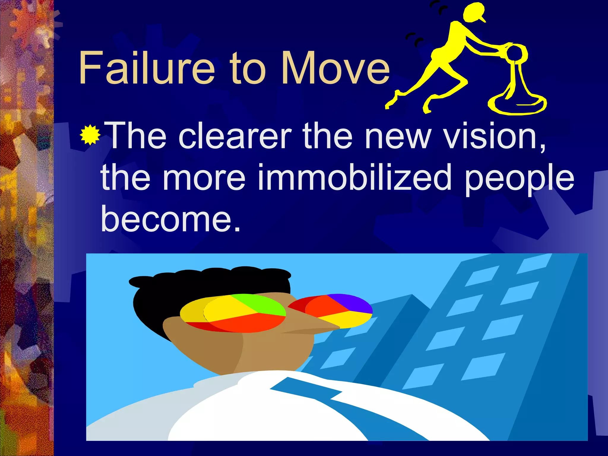 Failure to Move The clearer the new vision, the more immobilized people become.   