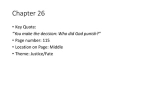 Chapter 26
• Key Quote:
“You make the decision: Who did God punish?”
• Page number: 115
• Location on Page: Middle
• Theme: Justice/Fate
 