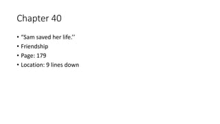 Chapter 40
• “Sam saved her life.’’
• Friendship
• Page: 179
• Location: 9 lines down
 