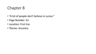 Chapter 8
• “A lot of people don't believe in curses.”
• Page Number: 41
• Location: First line
• Theme: Ancestry
 