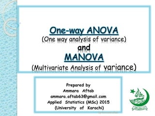 (One way analysis of variance)
and
(Multivariate Analysis of variance)
Prepared by
Ammara Aftab
ammara.aftab63@gmail.com
Applied Statistics (MSc) 2015
(University of Karachi)
by Ammara aftab
 