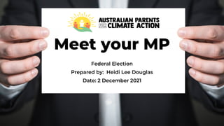 Meet your MP
Federal Election
Prepared by: Heidi Lee Douglas
Date: 2 December 2021
 