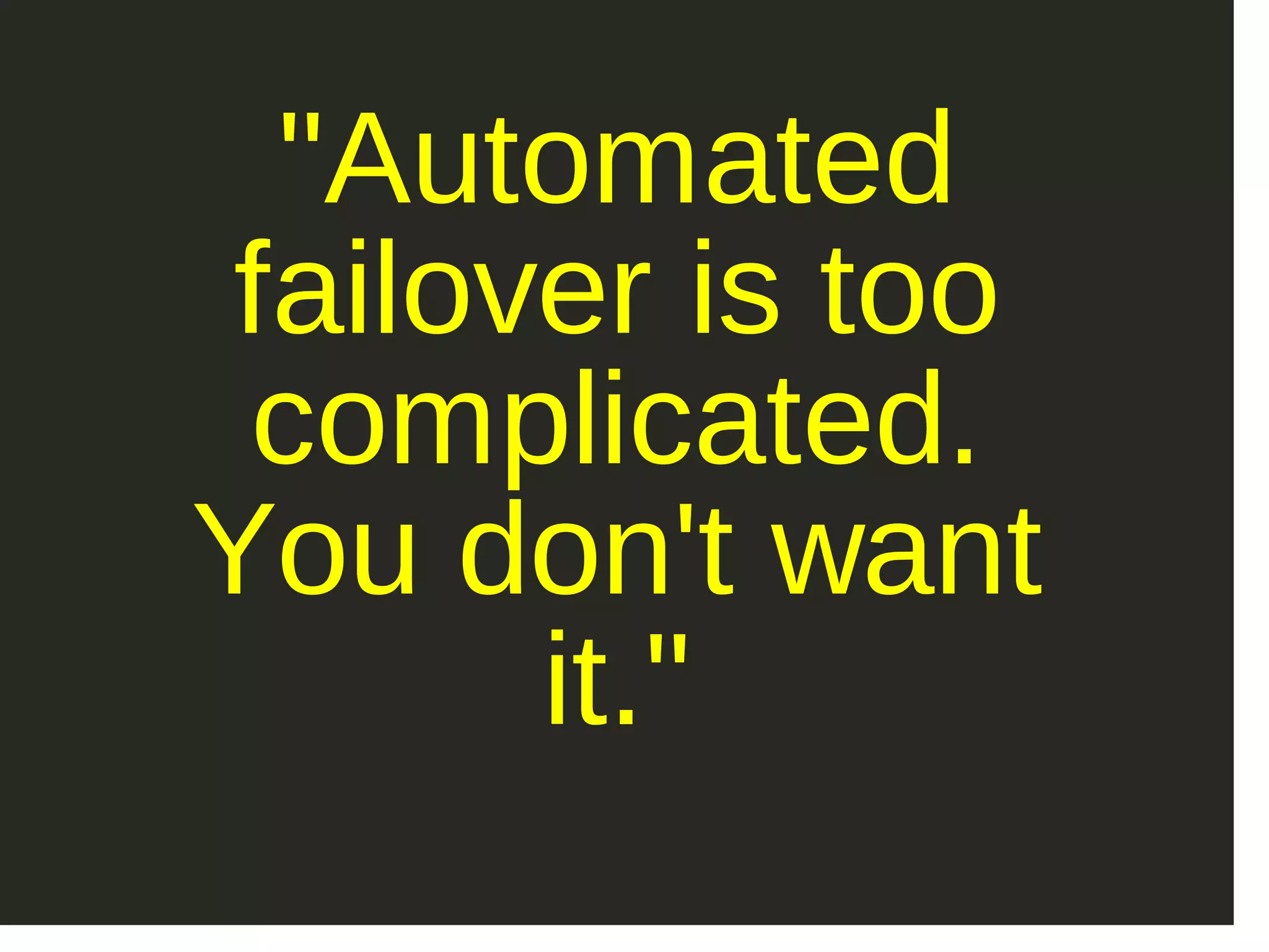 "Automated failover is too complicated. You don't want it." 