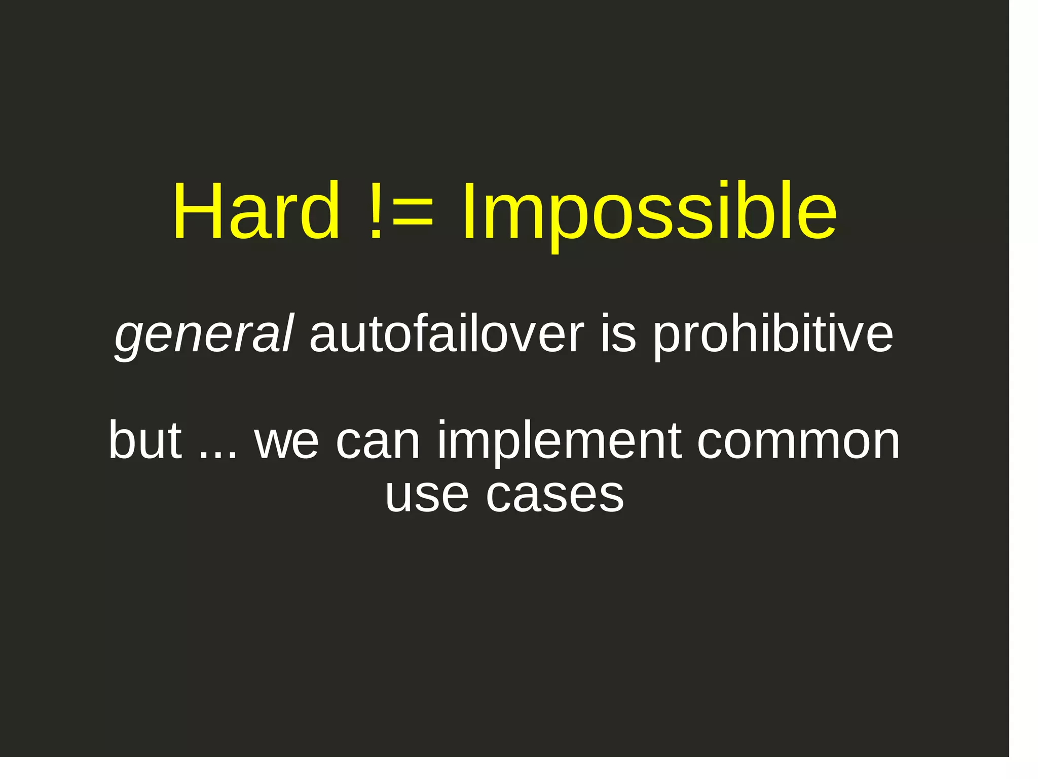 Hard != Impossible general autofailover is prohibitive but ... we can implement common use cases 
