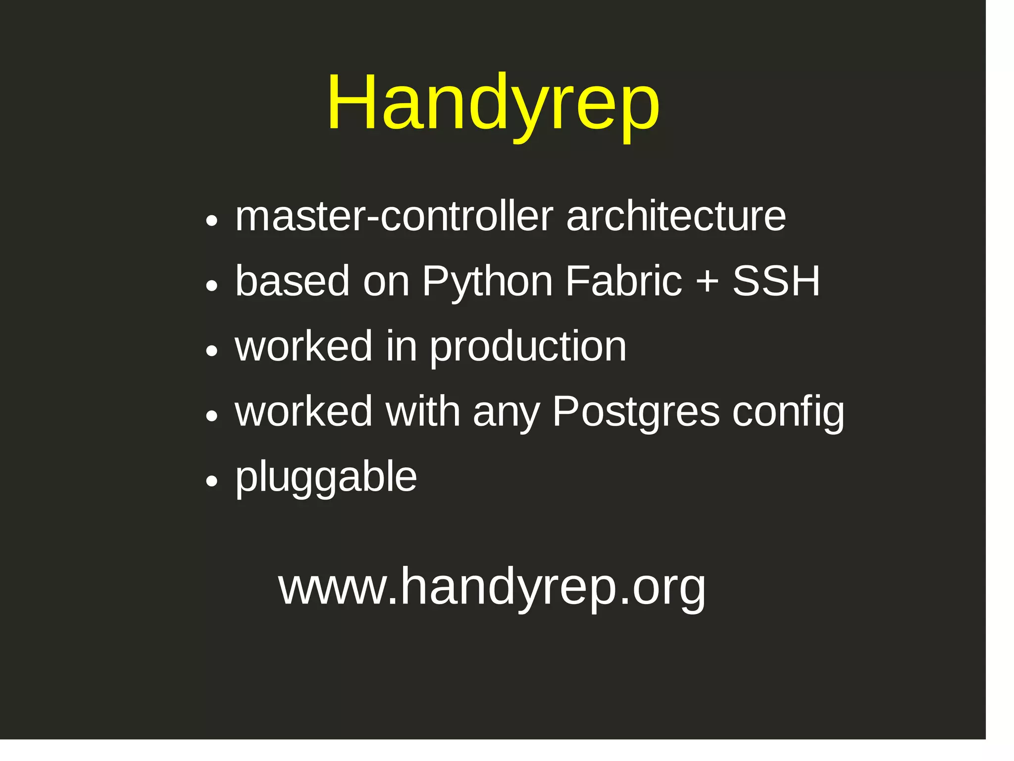 Handyrep master­controller architecture based on Python Fabric + SSH worked in production worked with any Postgres config pluggable www.handyrep.org 