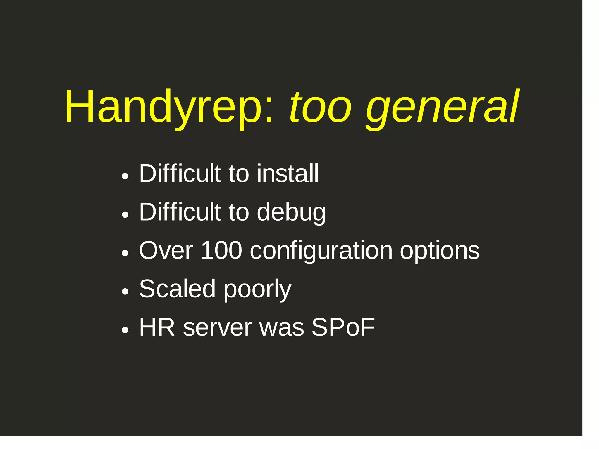Handyrep: too general Difficult to install Difficult to debug Over 100 configuration options Scaled poorly HR server was SPoF 