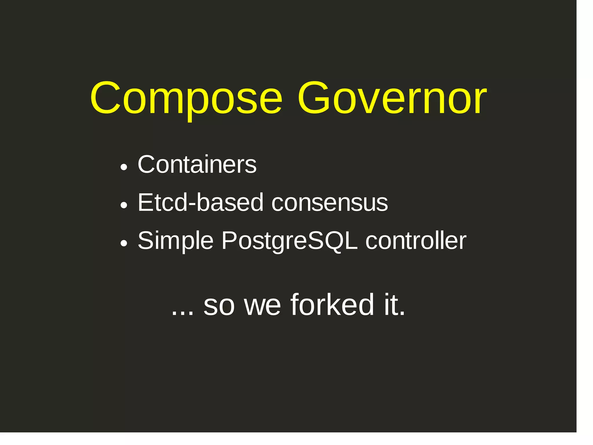 Compose Governor Containers Etcd­based consensus Simple PostgreSQL controller ... so we forked it. 